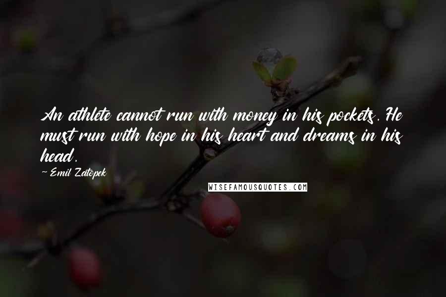 Emil Zatopek Quotes: An athlete cannot run with money in his pockets. He must run with hope in his heart and dreams in his head.