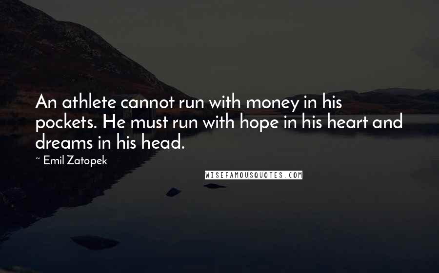 Emil Zatopek Quotes: An athlete cannot run with money in his pockets. He must run with hope in his heart and dreams in his head.