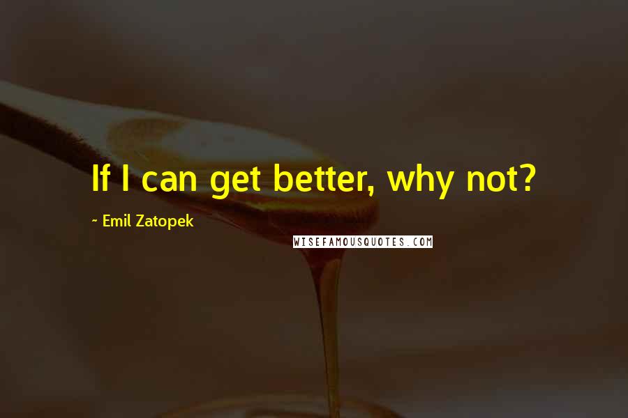 Emil Zatopek Quotes: If I can get better, why not?