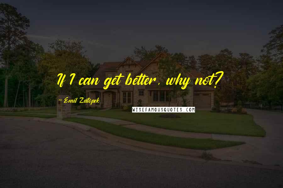Emil Zatopek Quotes: If I can get better, why not?