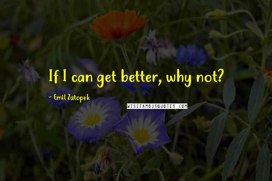 Emil Zatopek Quotes: If I can get better, why not?