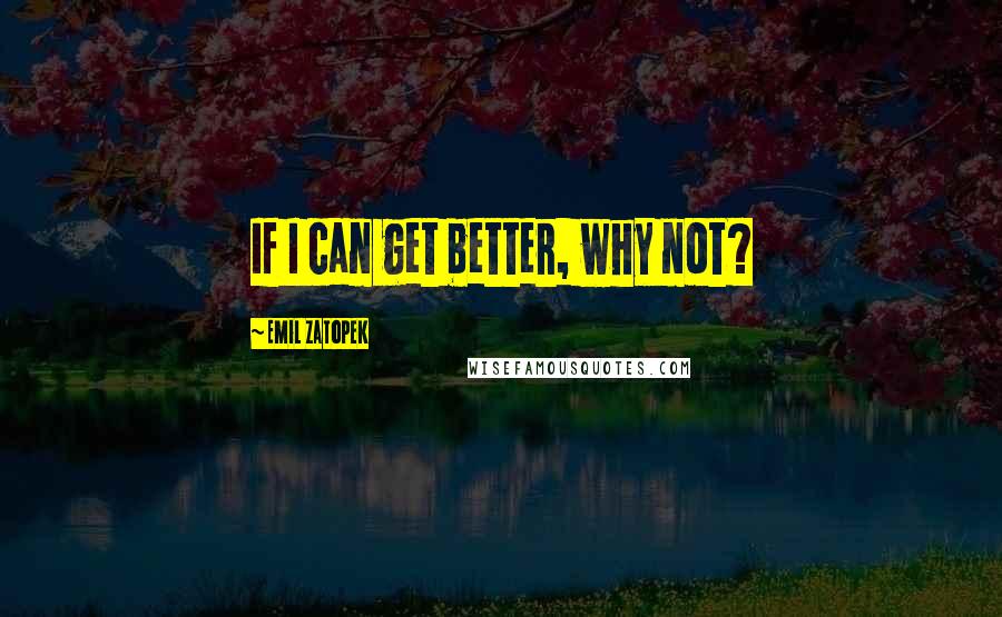 Emil Zatopek Quotes: If I can get better, why not?