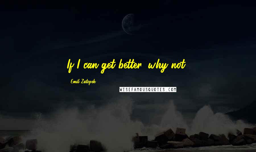 Emil Zatopek Quotes: If I can get better, why not?