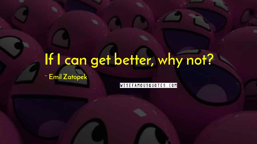 Emil Zatopek Quotes: If I can get better, why not?