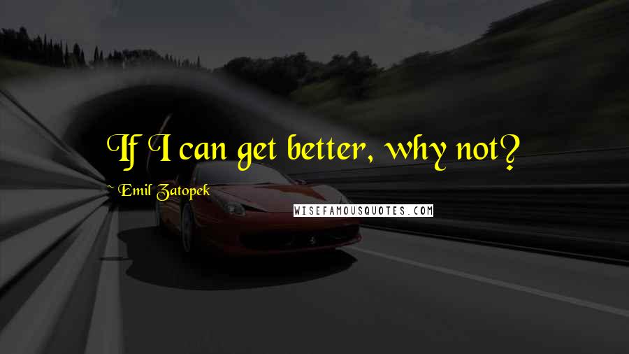 Emil Zatopek Quotes: If I can get better, why not?