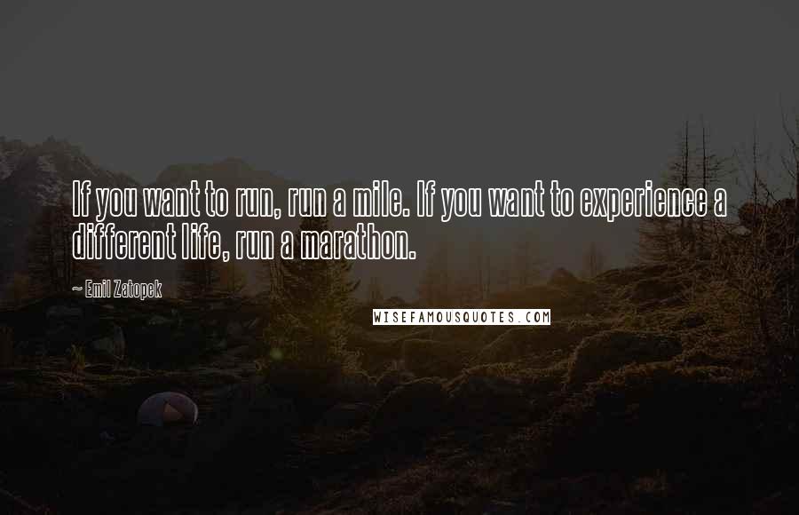 Emil Zatopek Quotes: If you want to run, run a mile. If you want to experience a different life, run a marathon.