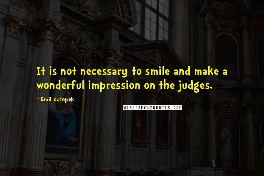 Emil Zatopek Quotes: It is not necessary to smile and make a wonderful impression on the judges.