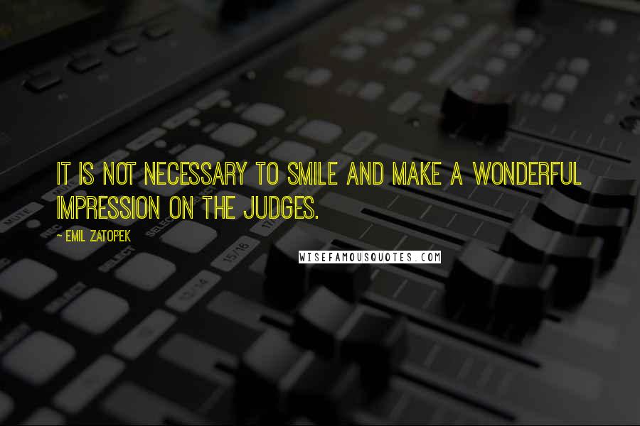 Emil Zatopek Quotes: It is not necessary to smile and make a wonderful impression on the judges.