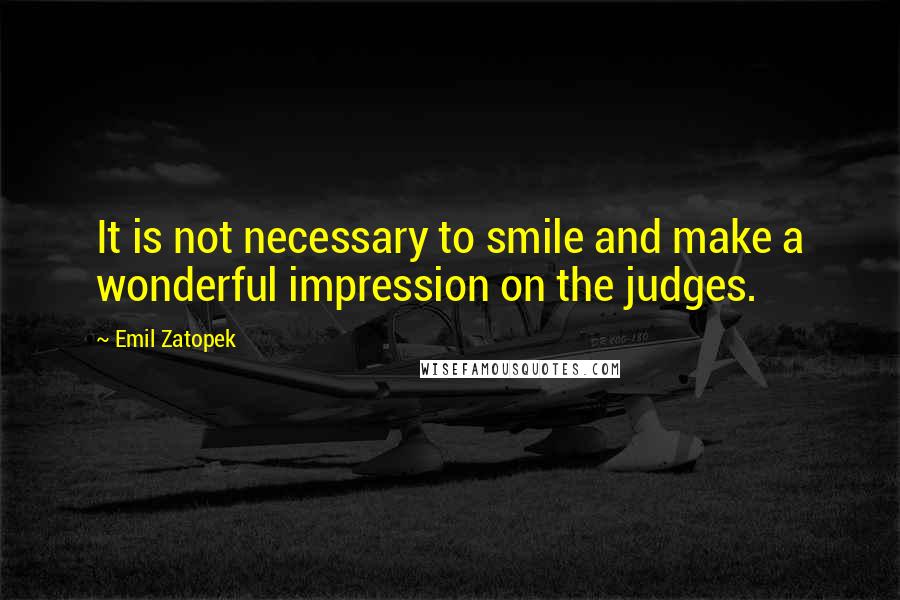 Emil Zatopek Quotes: It is not necessary to smile and make a wonderful impression on the judges.