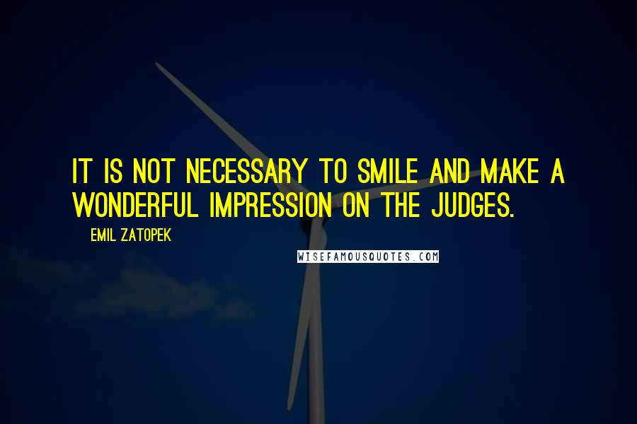 Emil Zatopek Quotes: It is not necessary to smile and make a wonderful impression on the judges.