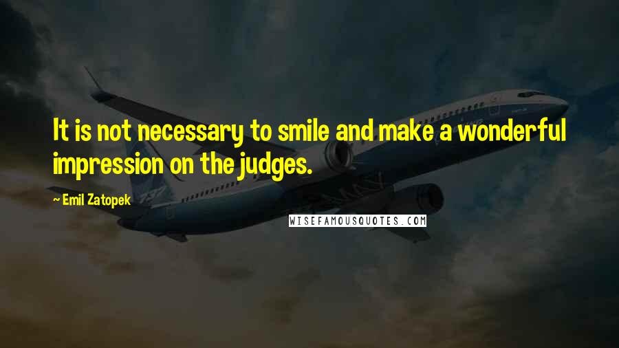 Emil Zatopek Quotes: It is not necessary to smile and make a wonderful impression on the judges.