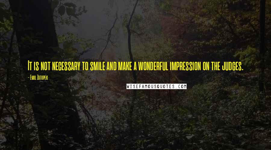 Emil Zatopek Quotes: It is not necessary to smile and make a wonderful impression on the judges.