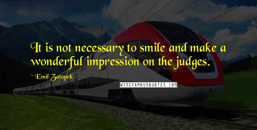 Emil Zatopek Quotes: It is not necessary to smile and make a wonderful impression on the judges.