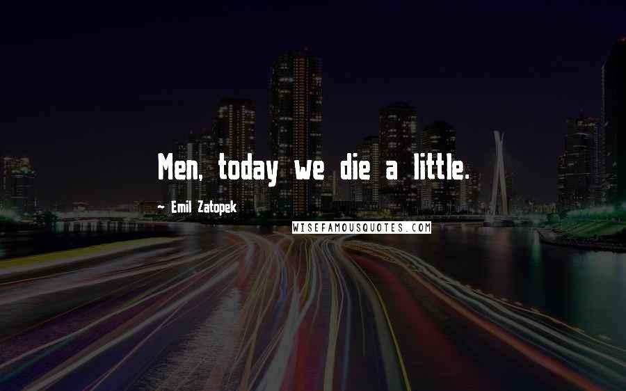 Emil Zatopek Quotes: Men, today we die a little.