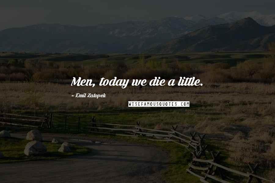 Emil Zatopek Quotes: Men, today we die a little.