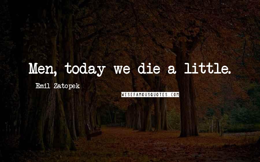 Emil Zatopek Quotes: Men, today we die a little.