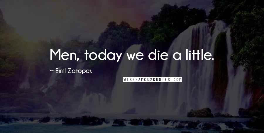 Emil Zatopek Quotes: Men, today we die a little.