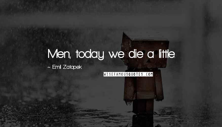 Emil Zatopek Quotes: Men, today we die a little.