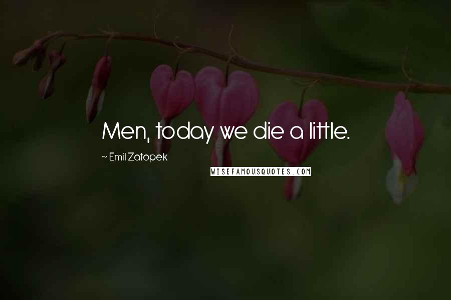 Emil Zatopek Quotes: Men, today we die a little.