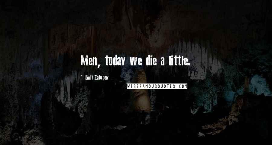 Emil Zatopek Quotes: Men, today we die a little.