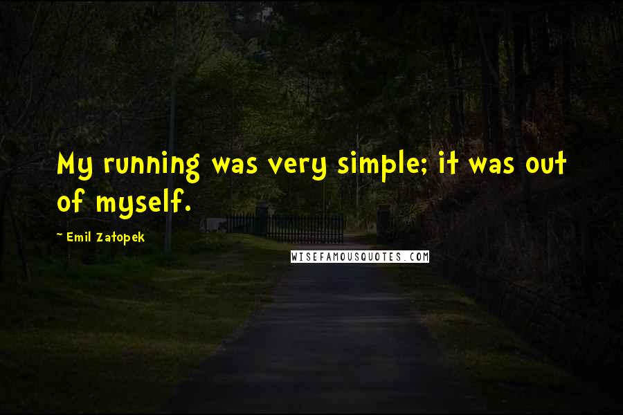 Emil Zatopek Quotes: My running was very simple; it was out of myself.