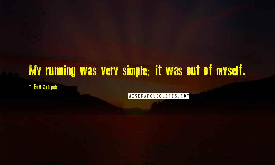 Emil Zatopek Quotes: My running was very simple; it was out of myself.