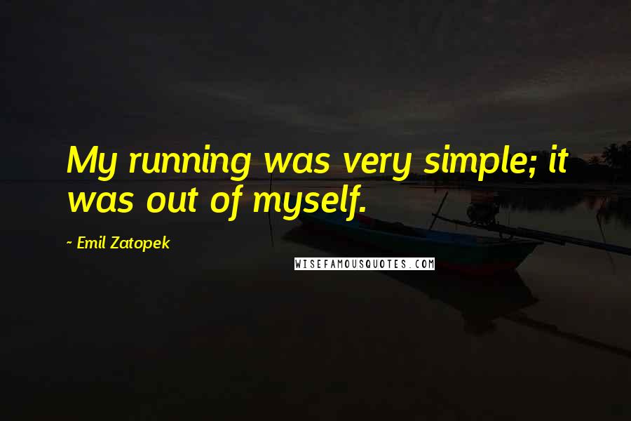 Emil Zatopek Quotes: My running was very simple; it was out of myself.