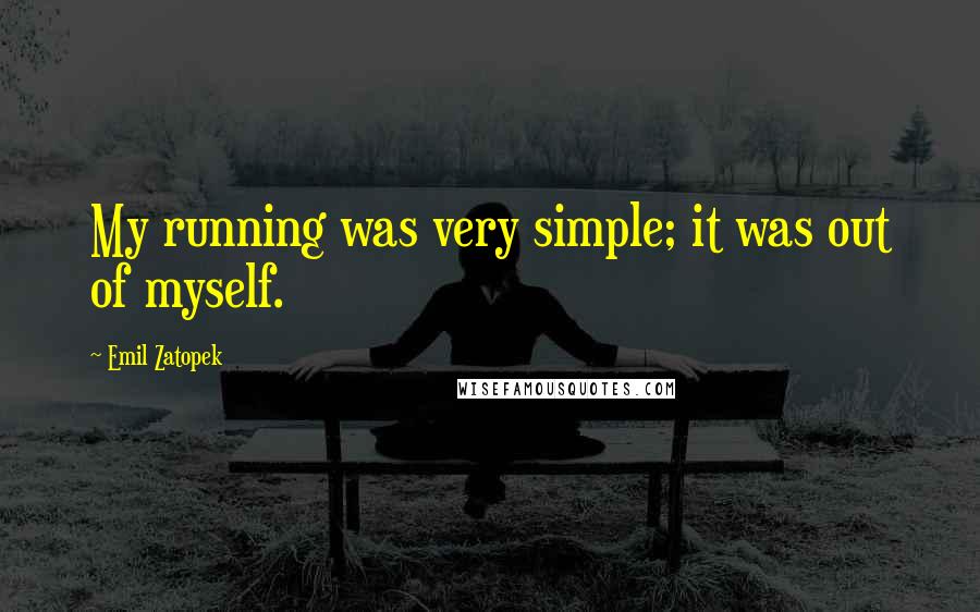 Emil Zatopek Quotes: My running was very simple; it was out of myself.
