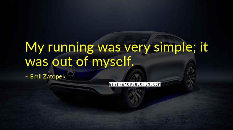 Emil Zatopek Quotes: My running was very simple; it was out of myself.