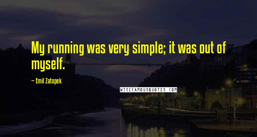 Emil Zatopek Quotes: My running was very simple; it was out of myself.