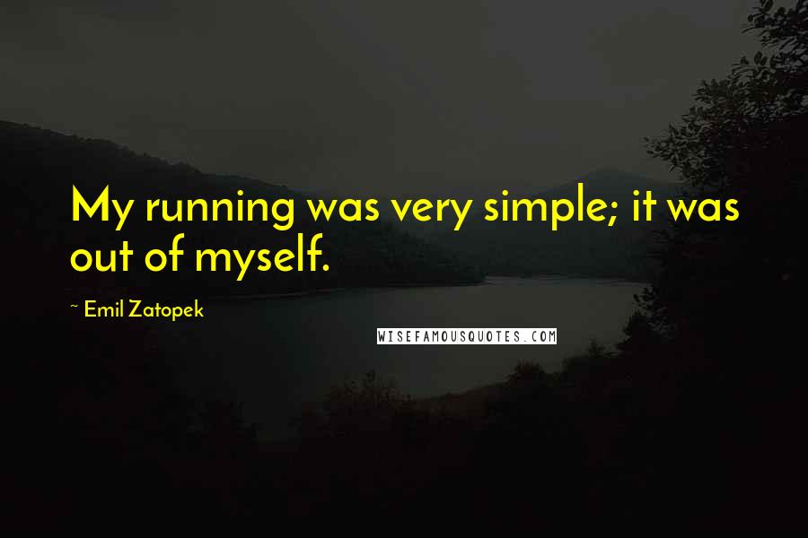 Emil Zatopek Quotes: My running was very simple; it was out of myself.