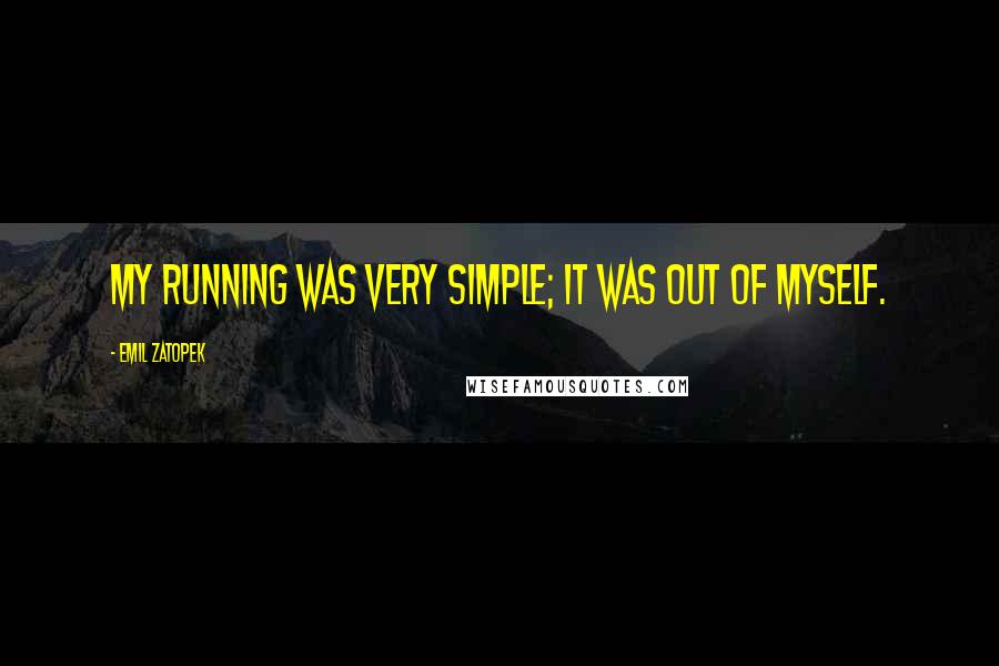 Emil Zatopek Quotes: My running was very simple; it was out of myself.