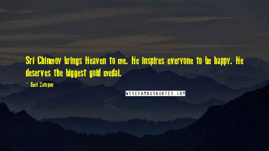 Emil Zatopek Quotes: Sri Chinmoy brings Heaven to me. He inspires everyone to be happy. He deserves the biggest gold medal.