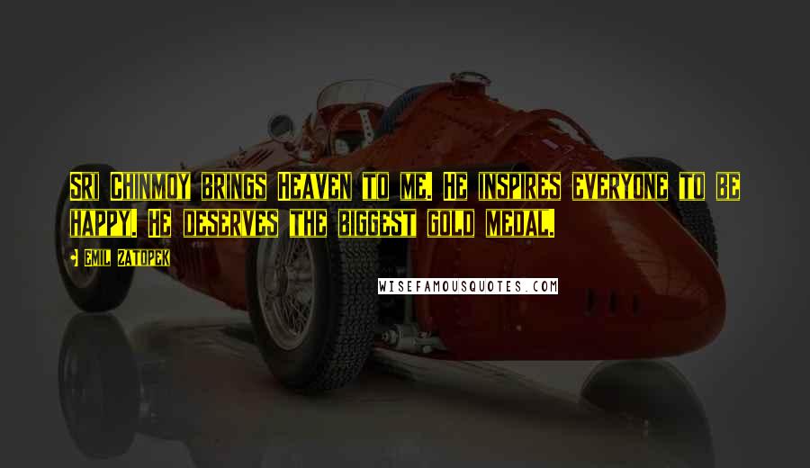 Emil Zatopek Quotes: Sri Chinmoy brings Heaven to me. He inspires everyone to be happy. He deserves the biggest gold medal.