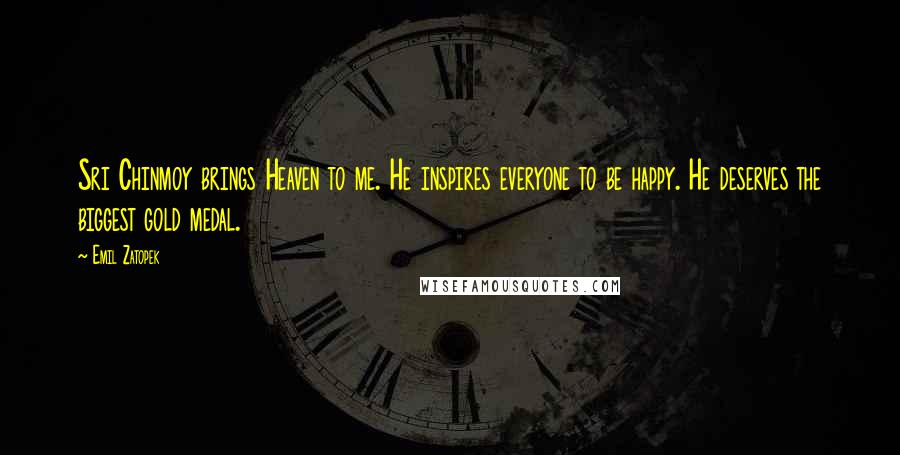 Emil Zatopek Quotes: Sri Chinmoy brings Heaven to me. He inspires everyone to be happy. He deserves the biggest gold medal.