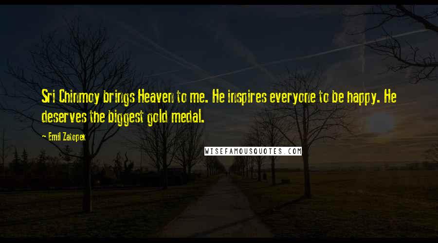 Emil Zatopek Quotes: Sri Chinmoy brings Heaven to me. He inspires everyone to be happy. He deserves the biggest gold medal.