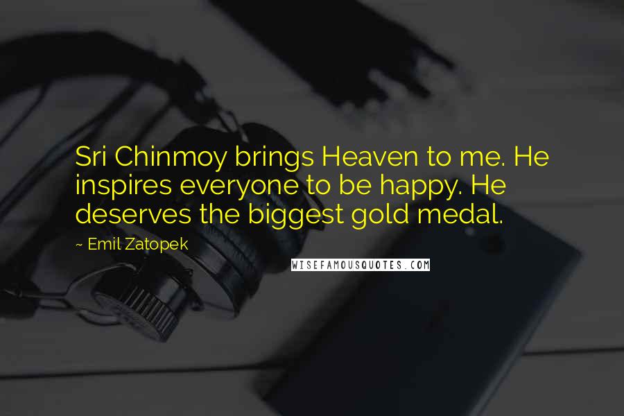 Emil Zatopek Quotes: Sri Chinmoy brings Heaven to me. He inspires everyone to be happy. He deserves the biggest gold medal.