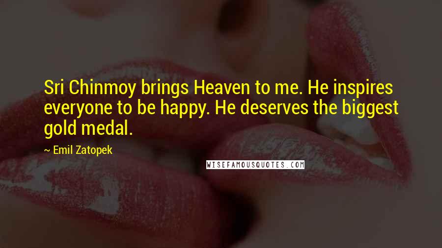 Emil Zatopek Quotes: Sri Chinmoy brings Heaven to me. He inspires everyone to be happy. He deserves the biggest gold medal.