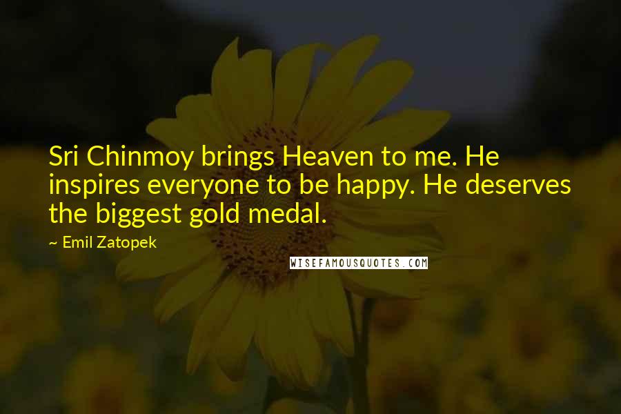 Emil Zatopek Quotes: Sri Chinmoy brings Heaven to me. He inspires everyone to be happy. He deserves the biggest gold medal.