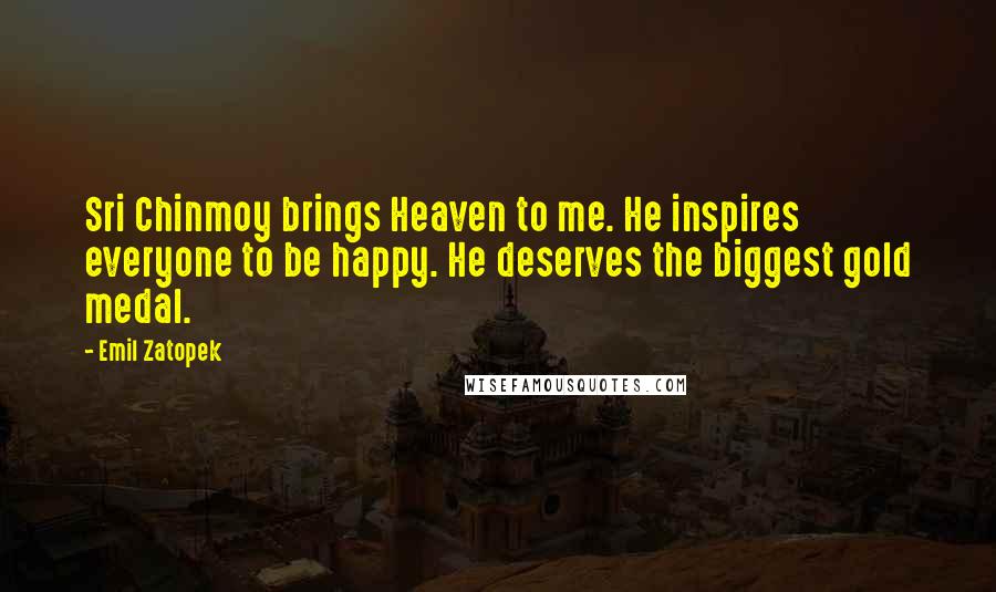 Emil Zatopek Quotes: Sri Chinmoy brings Heaven to me. He inspires everyone to be happy. He deserves the biggest gold medal.