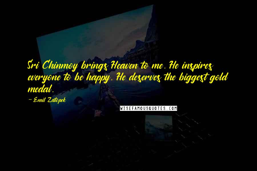 Emil Zatopek Quotes: Sri Chinmoy brings Heaven to me. He inspires everyone to be happy. He deserves the biggest gold medal.