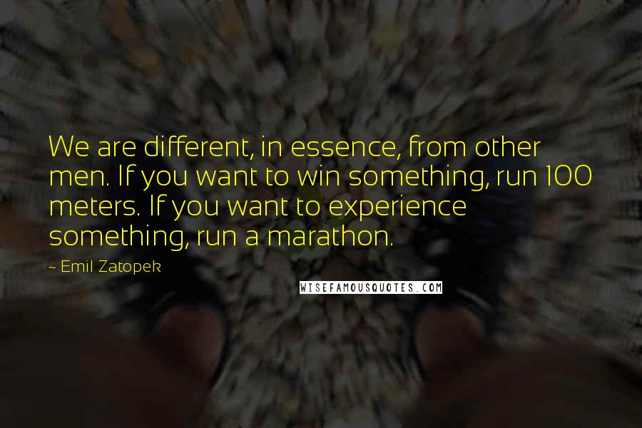 Emil Zatopek Quotes: We are different, in essence, from other men. If you want to win something, run 100 meters. If you want to experience something, run a marathon.