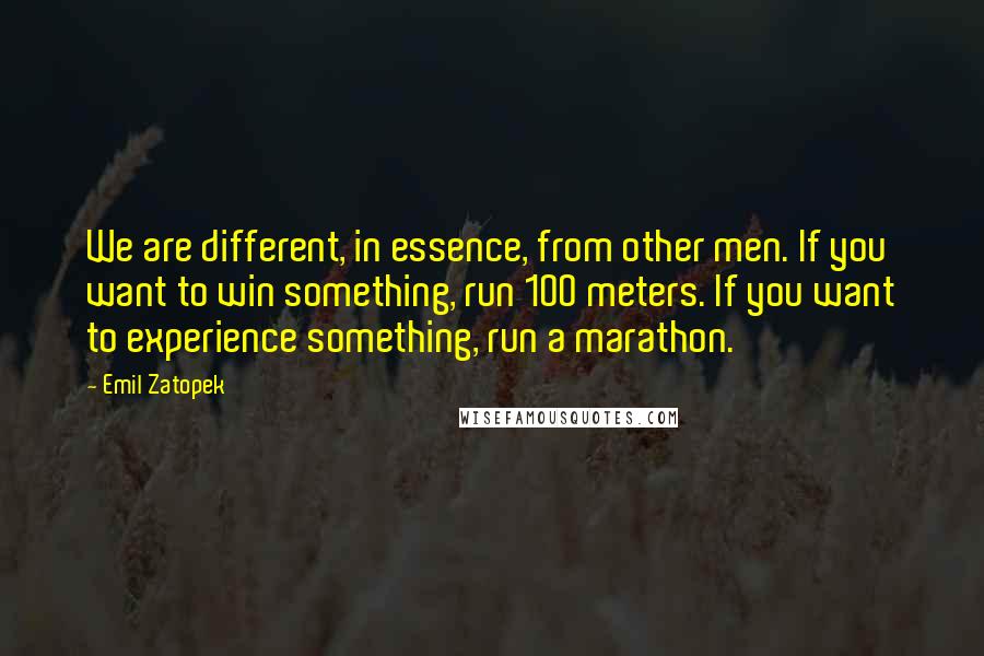 Emil Zatopek Quotes: We are different, in essence, from other men. If you want to win something, run 100 meters. If you want to experience something, run a marathon.