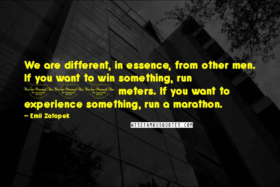 Emil Zatopek Quotes: We are different, in essence, from other men. If you want to win something, run 100 meters. If you want to experience something, run a marathon.