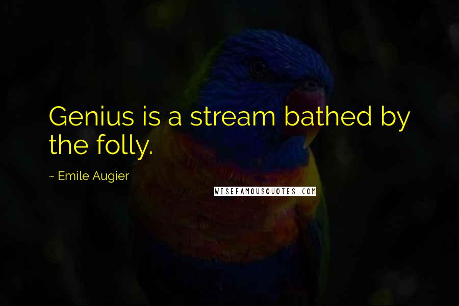 Emile Augier Quotes: Genius is a stream bathed by the folly.