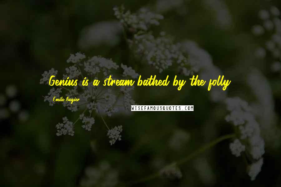 Emile Augier Quotes: Genius is a stream bathed by the folly.