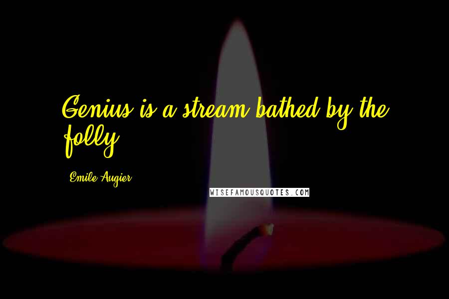 Emile Augier Quotes: Genius is a stream bathed by the folly.