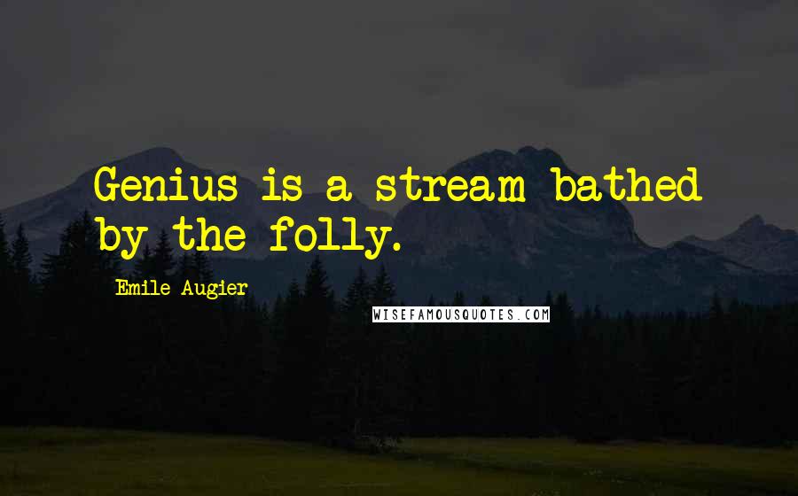 Emile Augier Quotes: Genius is a stream bathed by the folly.