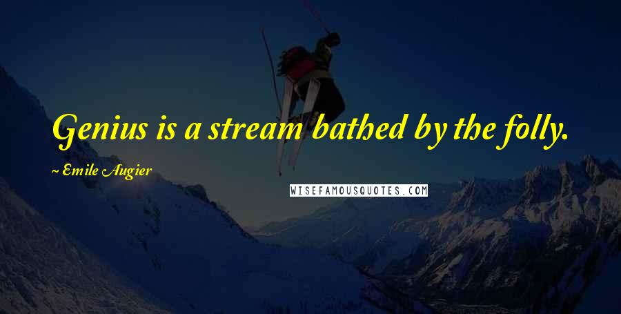 Emile Augier Quotes: Genius is a stream bathed by the folly.