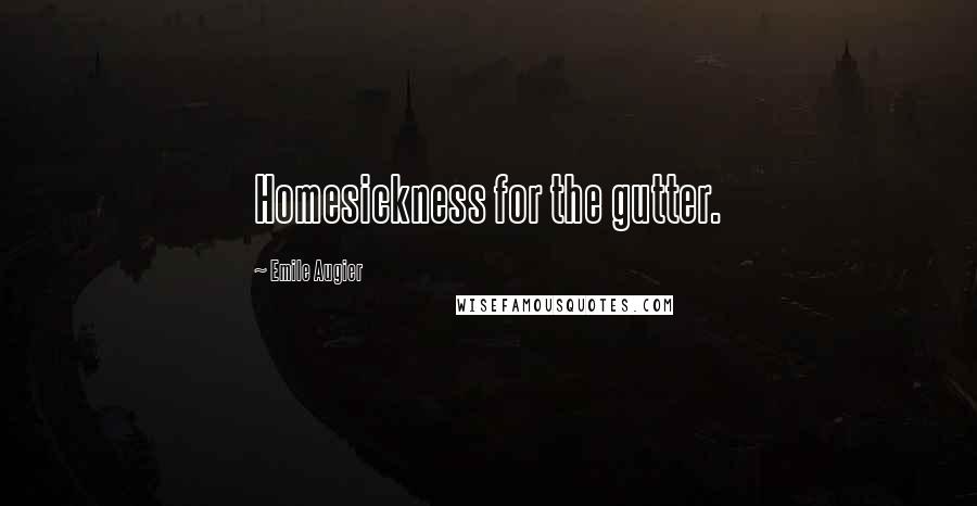 Emile Augier Quotes: Homesickness for the gutter.